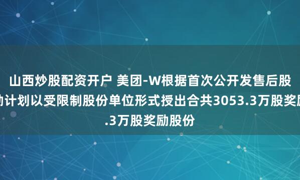 山西炒股配资开户 美团-W根据首次公开发售后股份奖励计划以受限制股份单位形式授出合共3053.3万股奖励股份
