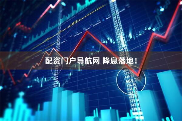 配资门户导航网 降息落地！