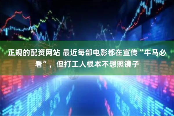 正规的配资网站 最近每部电影都在宣传“牛马必看”，但打工人根本不想照镜子