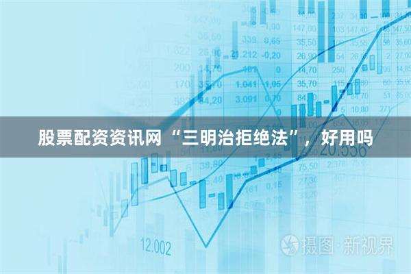 股票配资资讯网 “三明治拒绝法”，好用吗
