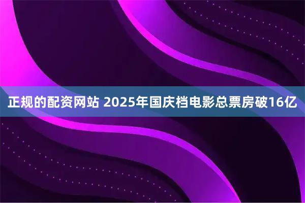 正规的配资网站 2025年国庆档电影总票房破16亿