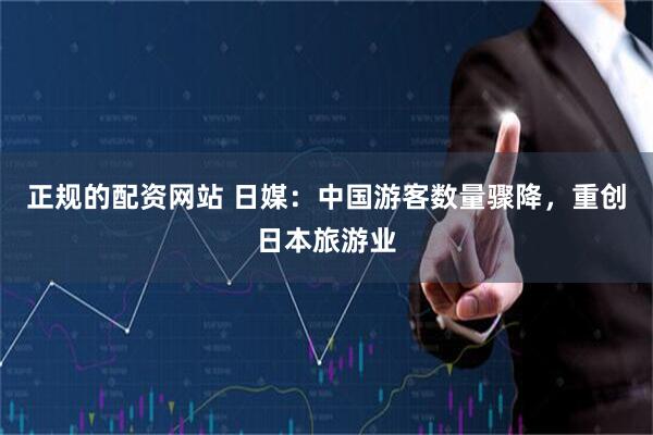 正规的配资网站 日媒：中国游客数量骤降，重创日本旅游业