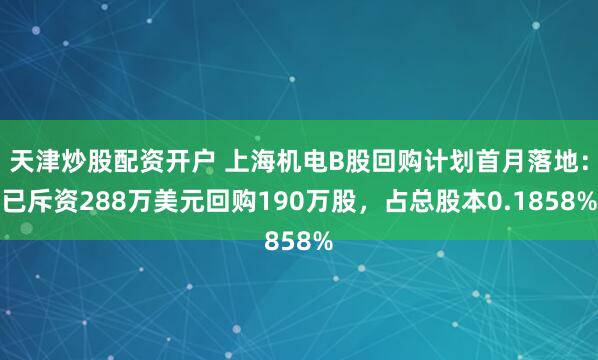 天津炒股配资开户 上海机电B股回购计划首月落地：已斥资288万美元回购190万股，占总股本0.1858%